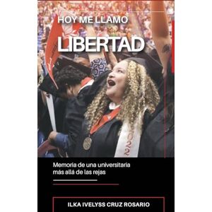 Cruz Rosario, Ilka I Hoy me llamo Libertad: memoria de una universitaria más allá de las rejas Cruz Rosario, Ilka I Hoy me llamo Libertad: memoria de una universitaria más allá de las rejas