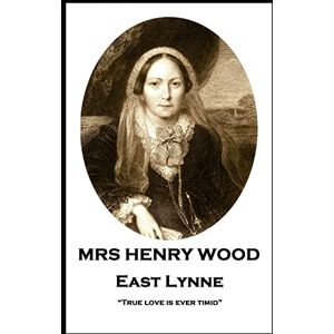 Wood, Mrs Henry Mrs Henry Wood East Lynne: “True love is ever timid” Wood, Mrs Henry Mrs Henry Wood East Lynne: “True love is ever timid”