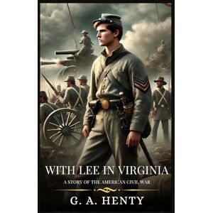 Henty, G. A. WITH LEE IN VIRGINIA: A Story Of The American Civil War : Timeless Edition Featuring Authentic Illustrations Henty, G. A. WITH LEE IN VIRGINIA: A Story Of The American Civil War : Timeless Edition Featuring Authentic Illustrations