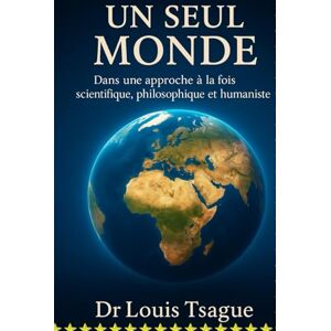 LOUIS, TSAGUE Un Seul Monde Dans une approche à la fois scientifique, philosophique et humaniste: Comprendre notre humanité commune pour bâtir un avenir partagé LOUIS, TSAGUE Un Seul Monde Dans une approche à la fois scientifique, philosophique et humaniste: Comprendre notre humanité commune pour bâtir un avenir partagé