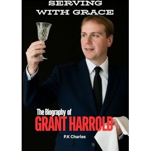 Charles, P.K Serving with Grace: The Biography of Grant Harrold Charles, P.K Serving with Grace: The Biography of Grant Harrold