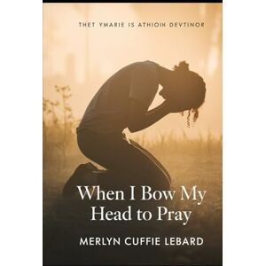 Cuffie Lebard, Merlyn WHEN I BOW MY HEAD TO PRAY: MY PRAYES GET ANSWERED Cuffie Lebard, Merlyn WHEN I BOW MY HEAD TO PRAY: MY PRAYES GET ANSWERED