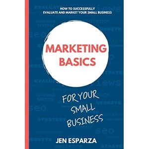 Esparza, Jen Marketing Basics for Your Small Business: How to successfully evaluate and market your small business Esparza, Jen Marketing Basics for Your Small Business: How to successfully evaluate and market your small business