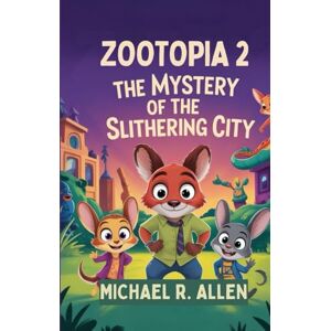 Allen, Michael R. ZOOTOPIA 2: THE MYSTERY OF THE SLITHERING CITY: Join Judy, Nick and Friends on a wild adventure of Courage, clues and Friendship Allen, Michael R. ZOOTOPIA 2: THE MYSTERY OF THE SLITHERING CITY: Join Judy, Nick and Friends on a wild adventure of Courage, clues and Friendship