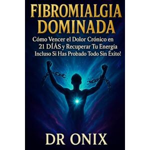 ONIX, DR FIBROMIALGIA DOMINADA: Cómo Vencer el Dolor Crónico en 21 DÍAS y Recuperar Tu Energía ¡Incluso Si Has Probado Todo Sin Éxito! ONIX, DR FIBROMIALGIA DOMINADA: Cómo Vencer el Dolor Crónico en 21 DÍAS y Recuperar Tu Energía ¡Incluso Si Has Probado Todo Sin Éxito!