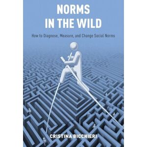 Bicchieri, Cristina Norms in the Wild: How to Diagnose, Measure, and Change Social Norms Bicchieri, Cristina Norms in the Wild: How to Diagnose, Measure, and Change Social Norms