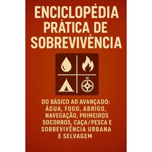 Bento, Filipe Enciclopédia Prática de Sobrevivência: Do básico ao avançado: água, fogo, abrigo, navegação, primeiros socorros, caça/pesca e sobrevivência urbana e selvagem Bento, Filipe Enciclopédia Prática de Sobrevivência: Do básico ao avançado: água, fogo, abrigo, navegação, primeiros socorros, caça/pesca e sobrevivência urbana e selvagem