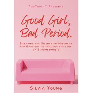 Young, Silvia Sidney Good Girl, Bad Period.: Breaking the Silence on Misogyny and Gaslighting through the Lens of Endometriosis Young, Silvia Sidney Good Girl, Bad Period.: Breaking the Silence on Misogyny and Gaslighting through the Lens of Endometriosis