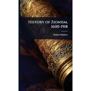 Sokolow, Nahum History of Zionism, 1600-1918 Sokolow, Nahum History of Zionism, 1600-1918