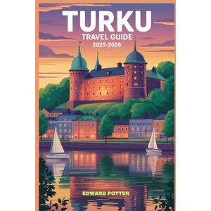 POTTER, EDWARD TURKU TRAVEL GUIDE 2025-2026: Turku Awaits: Your Complete Guide to Finland’s Oldest City, Its Archipelago Wonders, and Cultural Treasures POTTER, EDWARD TURKU TRAVEL GUIDE 2025-2026: Turku Awaits: Your Complete Guide to Finland’s Oldest City, Its Archipelago Wonders, and Cultural Treasures