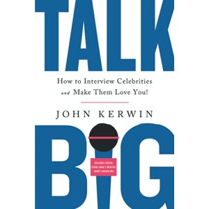Kerwin, John Talk Big: How to Interview Celebrities and Make Them Love You! Kerwin, John Talk Big: How to Interview Celebrities and Make Them Love You!