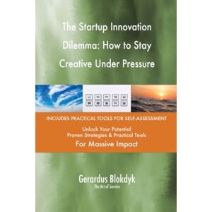 Gerardus Blokdyk - The Art of Service The Startup Innovation Dilemma: How to Stay Creative Under Pressure Gerardus Blokdyk - The Art of Service The Startup Innovation Dilemma: How to Stay Creative Under Pressure