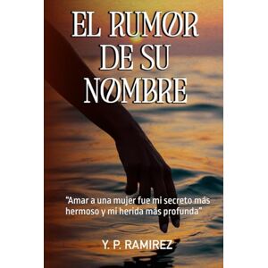 P. Ramirez, Y. EL RUMOR DE SU NOMBRE: “Amar a una mujer fue mi secreto más hermoso y mi herida más profunda” P. Ramirez, Y. EL RUMOR DE SU NOMBRE: “Amar a una mujer fue mi secreto más hermoso y mi herida más profunda”