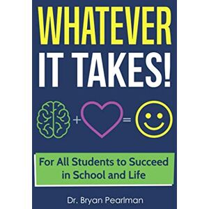 Pearlman, Dr. Bryan S. Whatever It Takes!: For All Students to Succeed in School and Life Pearlman, Dr. Bryan S. Whatever It Takes!: For All Students to Succeed in School and Life