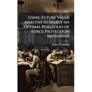 Eskridge, Robert P Using Future Value Analysis to Select an Optimal Portfolio of Force Protection Initiatives Eskridge, Robert P Using Future Value Analysis to Select an Optimal Portfolio of Force Protection Initiatives