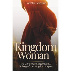 Adesina, Faithful Kingdom Woman: The Conception, Incubation & Birthing of your Kingdom Purpose Adesina, Faithful Kingdom Woman: The Conception, Incubation & Birthing of your Kingdom Purpose