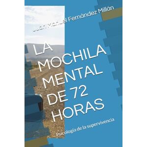 Fernández Millán, Juan Manuel LA MOCHILA MENTAL DE 72 HORAS: Psicología de la supervivencia Fernández Millán, Juan Manuel LA MOCHILA MENTAL DE 72 HORAS: Psicología de la supervivencia