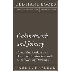 Hasluck, Paul N Cabinetwork and Joinery Comprising Designs and Details of Construction with 2,021 Working Drawings Hasluck, Paul N Cabinetwork and Joinery Comprising Designs and Details of Construction with 2,021 Working Drawings