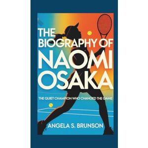 S. Brunson, Angela The biography of Naomi Osaka: The Quiet Champion Who Changed the Game S. Brunson, Angela The biography of Naomi Osaka: The Quiet Champion Who Changed the Game