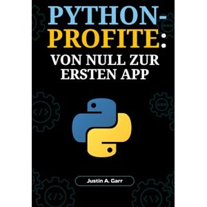 Garr, Justin A. PYTHON-PROFITE: VON NULL ZUR ERSTEN APP: Ein Anfängerleitfaden zum Erstellen realer Anwendungen und zum Start Ihrer Tech-Karriere Garr, Justin A. PYTHON-PROFITE: VON NULL ZUR ERSTEN APP: Ein Anfängerleitfaden zum Erstellen realer Anwendungen und zum Start Ihrer Tech-Karriere