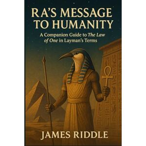 Riddle, James Ra’s Message to Humanity: A Companion Guide to The Law of One in Layman’s Terms Riddle, James Ra’s Message to Humanity: A Companion Guide to The Law of One in Layman’s Terms