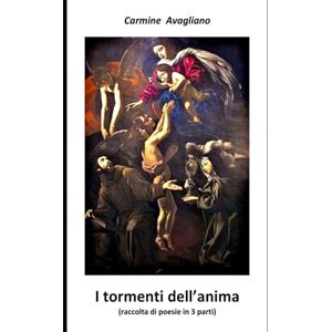 Avagliano, Carmine I tormenti dell'anima: raccolta di poesie in tre parti (La poesia è più viva che mai) Avagliano, Carmine I tormenti dell'anima: raccolta di poesie in tre parti (La poesia è più viva che mai)