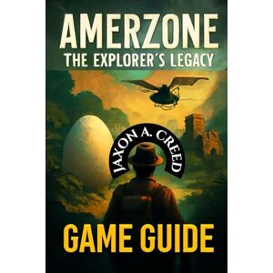 CREED, JAXON A. AMERZONE: THE EXPLORER’S LEGACY GAME GUIDE: Essential Tips And Expert Tactics For Every Player CREED, JAXON A. AMERZONE: THE EXPLORER’S LEGACY GAME GUIDE: Essential Tips And Expert Tactics For Every Player