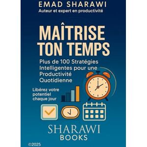 Sharawi, Emad Maîtrise Ton Temps: Plus de 100 Stratégies Intelligentes pour une Productivité Quotidienne Sharawi, Emad Maîtrise Ton Temps: Plus de 100 Stratégies Intelligentes pour une Productivité Quotidienne