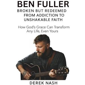 NASH, DEREK BEN FULLER BIOGRAPHY: BROKEN BUT REDEEMED—FROM ADDICTION TO UNSHAKABLE FAITH: How God’s Grace Can Transform Any Life, Even Yours NASH, DEREK BEN FULLER BIOGRAPHY: BROKEN BUT REDEEMED—FROM ADDICTION TO UNSHAKABLE FAITH: How God’s Grace Can Transform Any Life, Even Yours