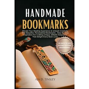 TINSLEY, AJA D. HANDMADE BOOKMARKS: Elevate Your Reading Experience & Unleash Creativity With Beautiful, Personalized Bookmarks , Step-By-Step Inspiration For ... able Keepsakes That Delight Every Book Lover TINSLEY, AJA D. HANDMADE BOOKMARKS: Elevate Your Reading Experience & Unleash Creativity With Beautiful, Personalized Bookmarks , Step-By-Step Inspiration For ... able Keepsakes That Delight Every Book Lover