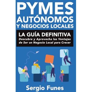 Funes Garcia, Sergio PYMES, AUTÓNOMOS Y NEGOCIOS LOCALES: LA GUÍA DEFINITIVA: Descubre y Aprovecha las Ventajas de Ser un Negocio Local para Crecer Funes Garcia, Sergio PYMES, AUTÓNOMOS Y NEGOCIOS LOCALES: LA GUÍA DEFINITIVA: Descubre y Aprovecha las Ventajas de Ser un Negocio Local para Crecer
