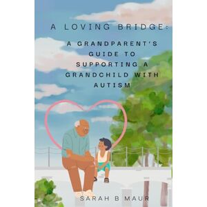 Maur, Sarah B A Loving Bridge: A Grandparent’s Guide to Supporting a Grandchild with Autism (Navigating Autism Together) Maur, Sarah B A Loving Bridge: A Grandparent’s Guide to Supporting a Grandchild with Autism (Navigating Autism Together)