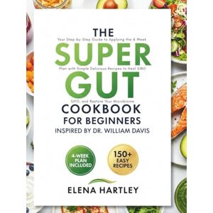 Hartley, Elena The Super Gut Cookbook for Beginners Inspired by Dr. William Davis: Your Step-by-Step Guide to Applying the 4-Week Plan with Simple, Delicious Recipes to Heal SIBO, SIFO, and Restore Your Microbiome Hartley, Elena The Super Gut Cookbook for Beginners Inspired by Dr. William Davis: Your Step-by-Step Guide to Applying the 4-Week Plan with Simple, Delicious Recipes to Heal SIBO, SIFO, and Restore Your Microbiome