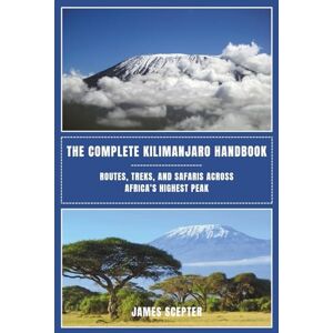 SCEPTER, JAMES The Complete Kilimanjaro Handbook: Routes, Treks, and Safaris Across Africa’s Highest Peak SCEPTER, JAMES The Complete Kilimanjaro Handbook: Routes, Treks, and Safaris Across Africa’s Highest Peak
