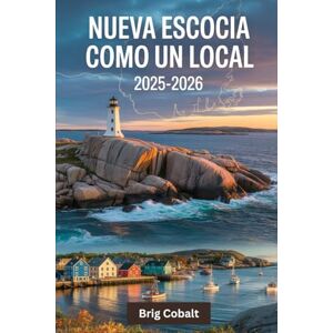 Cobalt, Brig Nueva Escocia como un local 2025-2026: Una guía de viaje escrita por un marinero nativo que vive allí, con los impresionantes recorridos de Cabot ... el colorido paseo marítimo de Lunenburg Cobalt, Brig Nueva Escocia como un local 2025-2026: Una guía de viaje escrita por un marinero nativo que vive allí, con los impresionantes recorridos de Cabot ... el colorido paseo marítimo de Lunenburg