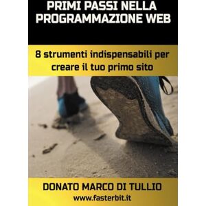 Di Tullio, Donato Marco Primi passi nella programmazione web: 8 strumenti indispensabili per creare il tuo primo sito Di Tullio, Donato Marco Primi passi nella programmazione web: 8 strumenti indispensabili per creare il tuo primo sito