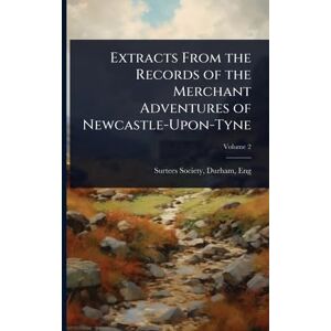 Extracts From the Records of the Merchant Adventures of Newcastle-Upon-Tyne Extracts From the Records of the Merchant Adventures of Newcastle-Upon-Tyne