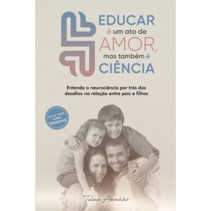 Abrahão, Telma Educar é um ato de amor, mas também é ciência: entenda a neurociência por trás dos desafios comportamentais na relação entre pais e filhos Abrahão, Telma Educar é um ato de amor, mas também é ciência: entenda a neurociência por trás dos desafios comportamentais na relação entre pais e filhos