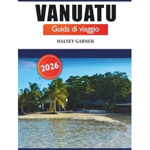 GARNER, HALSEY Vanuatu Guida di viaggio 2026: Scopri le migliori destinazioni, le cose da fare, le spiagge e le avventure nelle isole del Pacifico meridionale GARNER, HALSEY Vanuatu Guida di viaggio 2026: Scopri le migliori destinazioni, le cose da fare, le spiagge e le avventure nelle isole del Pacifico meridionale