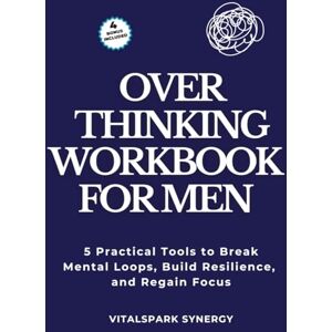 VITALSPARK SYNERGY Overthinking Workbook for Men: Five Proven Strategies to Break Mental Loops, Regain Your Focus, and Build Mental Strength VITALSPARK SYNERGY Overthinking Workbook for Men: Five Proven Strategies to Break Mental Loops, Regain Your Focus, and Build Mental Strength