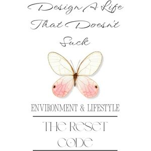 Reset, Click Design A Life That Doesn't Suck: The Reset Code: Environment & Lifestyle Reset, Click Design A Life That Doesn't Suck: The Reset Code: Environment & Lifestyle