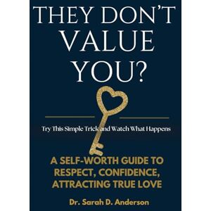 Anderson, Dr. Sarah D. They Don’t Value You? Try This Simple Trick and Watch What Happens: A Self-Worth Guide to Respect, Confidence, Attracting True Love, while Making Them Regret Their Choices Anderson, Dr. Sarah D. They Don’t Value You? Try This Simple Trick and Watch What Happens: A Self-Worth Guide to Respect, Confidence, Attracting True Love, while Making Them Regret Their Choices