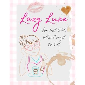 Cope, Leisl Lazy Luxe: 30 Quick & Easy Recipes for Hot Girls Who Forget to Eat: A Funny, No-Fuss Cookbook for Busy Women, Beginner Cooks, and Anyone Who Wants Dinner Without the Drama Cope, Leisl Lazy Luxe: 30 Quick & Easy Recipes for Hot Girls Who Forget to Eat: A Funny, No-Fuss Cookbook for Busy Women, Beginner Cooks, and Anyone Who Wants Dinner Without the Drama