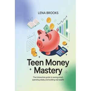 Brooks, Lena Teen Money Mastery: The Interactive Guide to Saving Smart, Spending Wisely, and Building Real Wealth—Budgeting, Credit, and Investing Skills for Life Brooks, Lena Teen Money Mastery: The Interactive Guide to Saving Smart, Spending Wisely, and Building Real Wealth—Budgeting, Credit, and Investing Skills for Life
