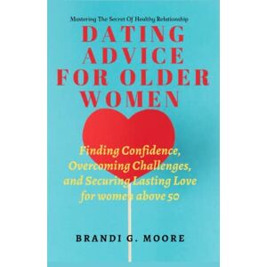 Moore, Brandi G. DATING ADVICE FOR OLDER WOMEN: Finding confidence, overcoming challenges and securing lasting love for women over 50 (Mastering The Secret Of Healthy Relationship) Moore, Brandi G. DATING ADVICE FOR OLDER WOMEN: Finding confidence, overcoming challenges and securing lasting love for women over 50 (Mastering The Secret Of Healthy Relationship)