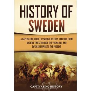 History, Captivating History of Sweden: A Captivating Guide to Swedish History, Starting from Ancient Times through the Viking Age and Swedish Empire to the Present (Scandinavian History) History, Captivating History of Sweden: A Captivating Guide to Swedish History, Starting from Ancient Times through the Viking Age and Swedish Empire to the Present (Scandinavian History)
