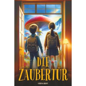 Argenti, Caterina Die Zaubertür: Ein fantasievolles Abenteuerbuch, das den Wert von Freundschaft und Mut vermittelt Buch für Kinder von 10 bis 12 Jahren Argenti, Caterina Die Zaubertür: Ein fantasievolles Abenteuerbuch, das den Wert von Freundschaft und Mut vermittelt Buch für Kinder von 10 bis 12 Jahren