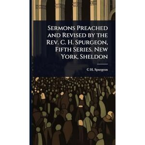 Spurgeon, C H 1834-1892 Sermons Preached and Revised by the Rev. C. H. Spurgeon, Fifth Series. New York, Sheldon Spurgeon, C H 1834-1892 Sermons Preached and Revised by the Rev. C. H. Spurgeon, Fifth Series. New York, Sheldon