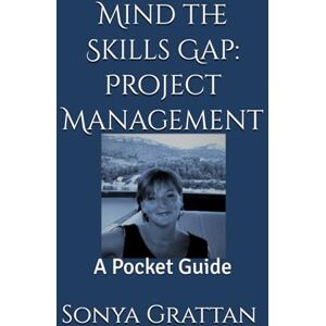 Grattan, Sonya Mind the Skills Gap: Project Management: A Pocket Guide Grattan, Sonya Mind the Skills Gap: Project Management: A Pocket Guide