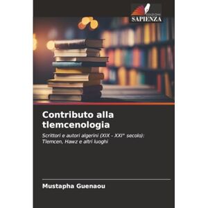 Guenaou, Mustapha Contributo alla tlemcenologia: Scrittori e autori algerini (XIX XXI° secolo): Tlemcen, Hawz e altri luoghi Guenaou, Mustapha Contributo alla tlemcenologia: Scrittori e autori algerini (XIX XXI° secolo): Tlemcen, Hawz e altri luoghi